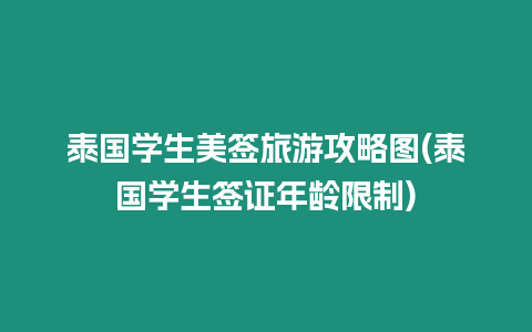 泰國學生美簽旅游攻略圖(泰國學生簽證年齡限制)