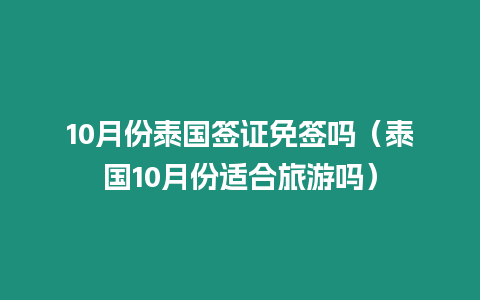 10月份泰國簽證免簽嗎（泰國10月份適合旅游嗎）