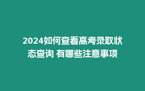 2024如何查看高考錄取狀態查詢 有哪些注意事項