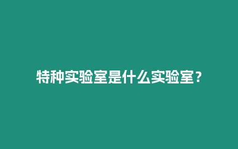 特種實驗室是什么實驗室？