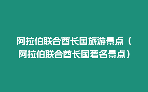 阿拉伯聯(lián)合酋長國旅游景點（阿拉伯聯(lián)合酋長國著名景點）