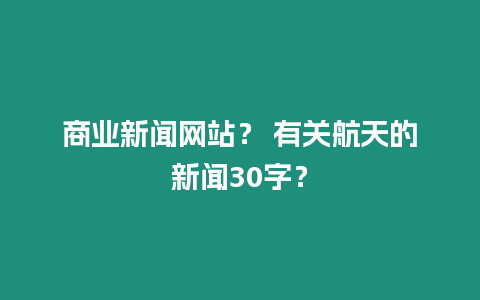 商業(yè)新聞網(wǎng)站？ 有關(guān)航天的新聞30字？