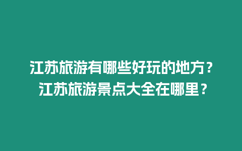 江蘇旅游有哪些好玩的地方？ 江蘇旅游景點大全在哪里？