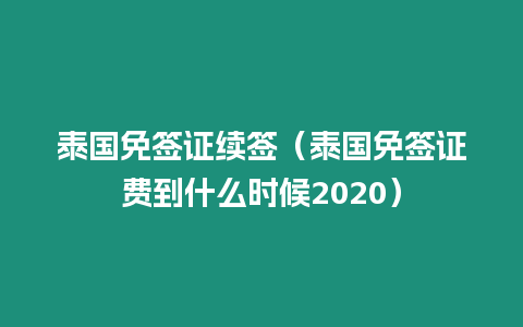 泰國免簽證續簽（泰國免簽證費到什么時候2020）