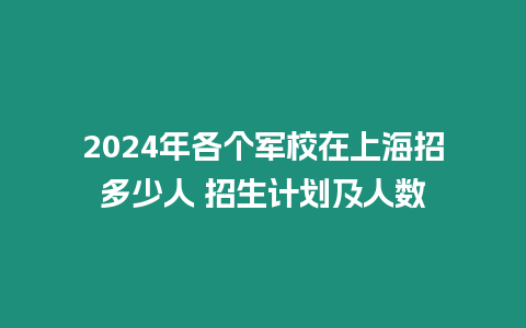 2024年各個軍校在上海招多少人 招生計劃及人數