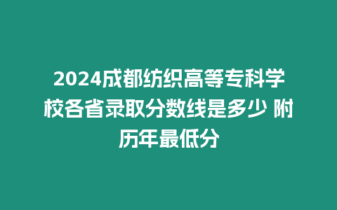 2024成都紡織高等專科學校各省錄取分數線是多少 附歷年最低分