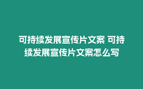 可持續(xù)發(fā)展宣傳片文案 可持續(xù)發(fā)展宣傳片文案怎么寫