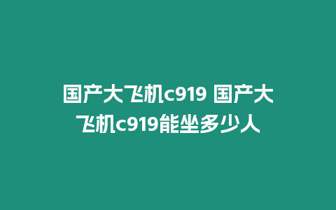 國產大飛機c919 國產大飛機c919能坐多少人