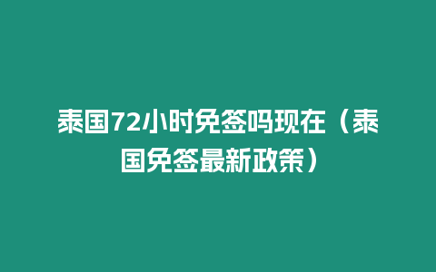 泰國72小時免簽嗎現在（泰國免簽最新政策）