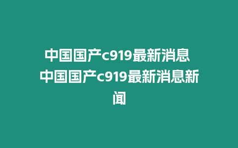 中國(guó)國(guó)產(chǎn)c919最新消息 中國(guó)國(guó)產(chǎn)c919最新消息新聞