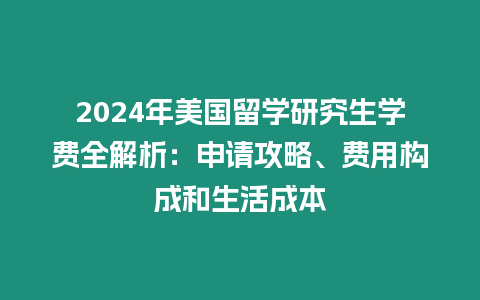 2024年美國留學研究生學費全解析：申請攻略、費用構成和生活成本