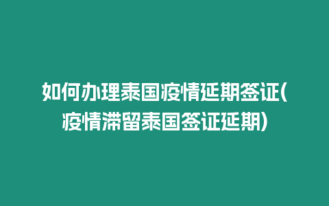 如何辦理泰國疫情延期簽證(疫情滯留泰國簽證延期)