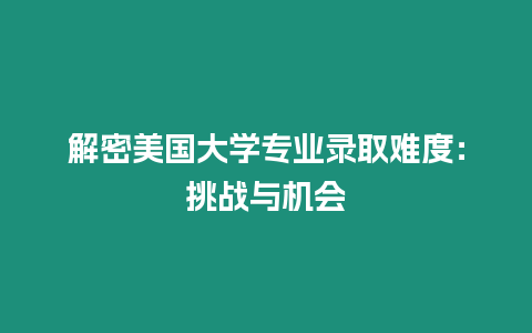 解密美國大學(xué)專業(yè)錄取難度：挑戰(zhàn)與機會