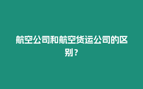 航空公司和航空貨運公司的區(qū)別？