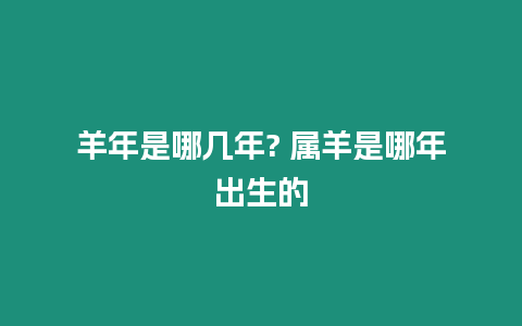 羊年是哪幾年? 屬羊是哪年出生的