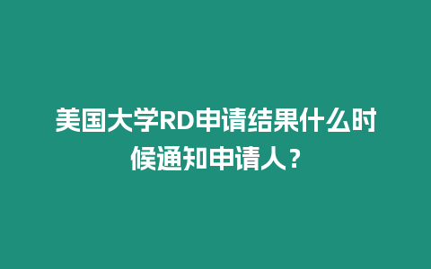 美國大學(xué)RD申請結(jié)果什么時候通知申請人？