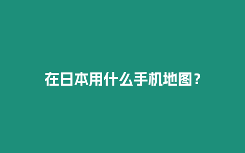 在日本用什么手機地圖？