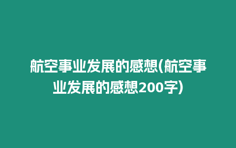 航空事業(yè)發(fā)展的感想(航空事業(yè)發(fā)展的感想200字)