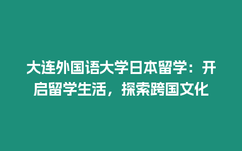 大連外國語大學(xué)日本留學(xué)：開啟留學(xué)生活，探索跨國文化