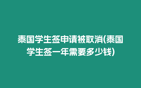 泰國學生簽申請被取消(泰國學生簽一年需要多少錢)