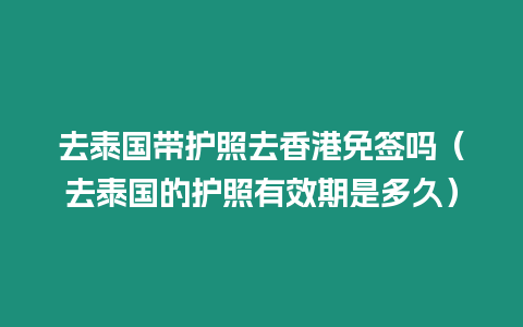 去泰國(guó)帶護(hù)照去香港免簽嗎（去泰國(guó)的護(hù)照有效期是多久）