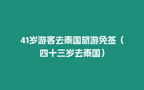 41歲游客去泰國旅游免簽（四十三歲去泰國）