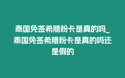 泰國免簽希臘粉卡是真的嗎_泰國免簽希臘粉卡是真的嗎還是假的