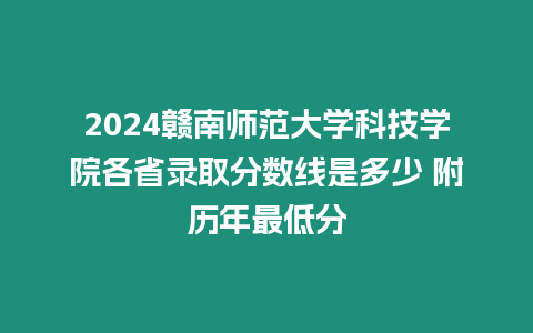 2024贛南師范大學(xué)科技學(xué)院各省錄取分數(shù)線是多少 附歷年最低分