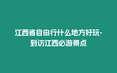 江西省自由行什么地方好玩-到訪江西必游景點