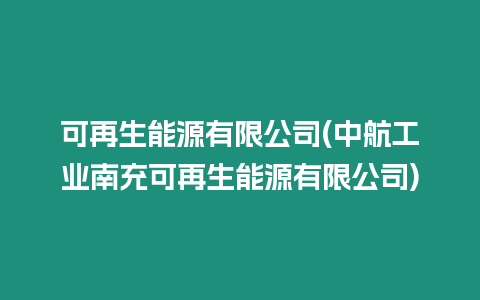 可再生能源有限公司(中航工業(yè)南充可再生能源有限公司)