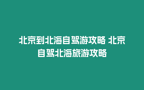 北京到北海自駕游攻略 北京自駕北海旅游攻略