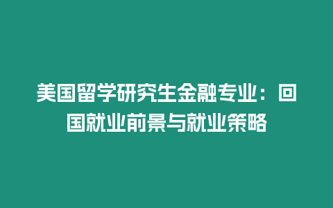 美國留學研究生金融專業(yè)：回國就業(yè)前景與就業(yè)策略