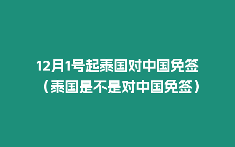 12月1號起泰國對中國免簽（泰國是不是對中國免簽）