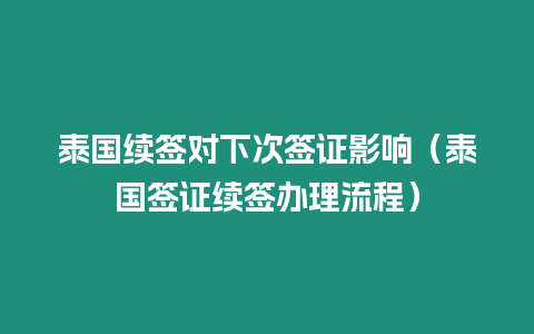 泰國續簽對下次簽證影響（泰國簽證續簽辦理流程）