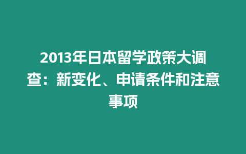 2013年日本留學(xué)政策大調(diào)查：新變化、申請條件和注意事項