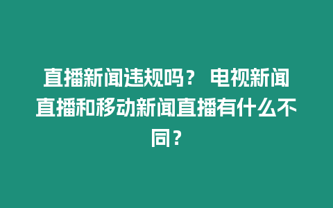 直播新聞違規嗎？ 電視新聞直播和移動新聞直播有什么不同？