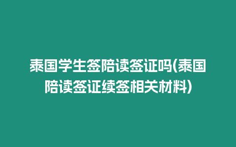 泰國學生簽陪讀簽證嗎(泰國陪讀簽證續簽相關材料)