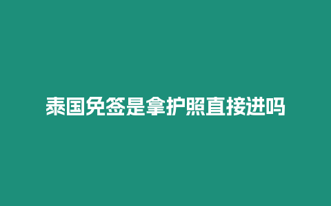 泰國(guó)免簽是拿護(hù)照直接進(jìn)嗎