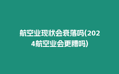 航空業現狀會衰落嗎(2024航空業會更糟嗎)