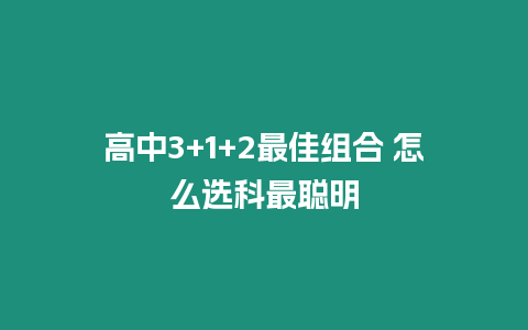 高中3+1+2最佳組合 怎么選科最聰明