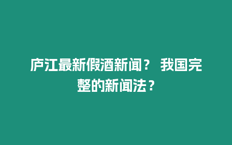 廬江最新假酒新聞？ 我國完整的新聞法？