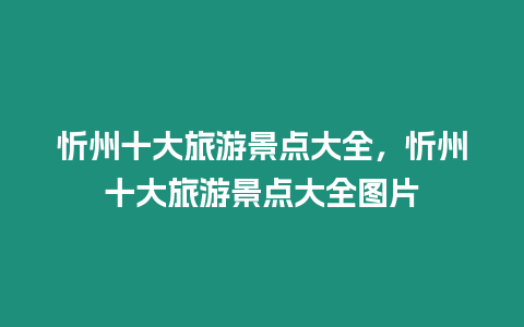 忻州十大旅游景點大全，忻州十大旅游景點大全圖片