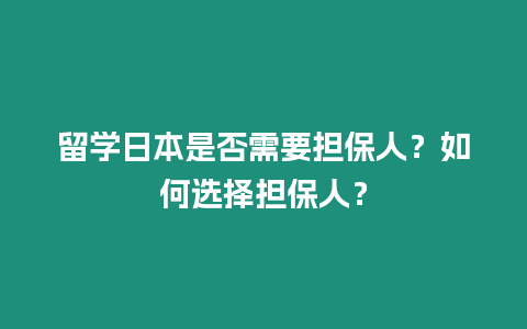 留學日本是否需要擔保人？如何選擇擔保人？