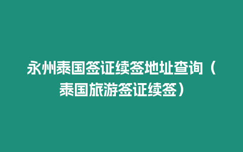 永州泰國簽證續簽地址查詢（泰國旅游簽證續簽）