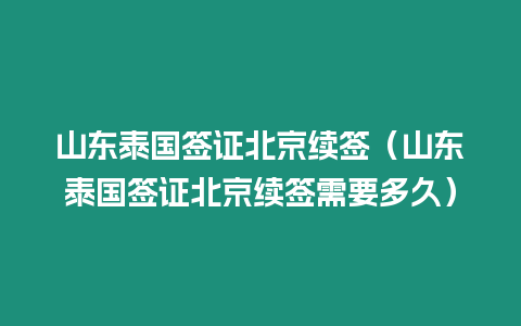 山東泰國簽證北京續簽（山東泰國簽證北京續簽需要多久）