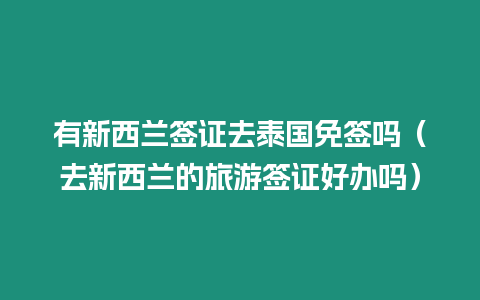 有新西蘭簽證去泰國免簽嗎（去新西蘭的旅游簽證好辦嗎）