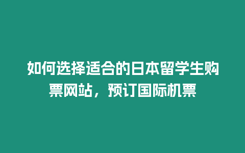 如何選擇適合的日本留學生購票網站，預訂國際機票