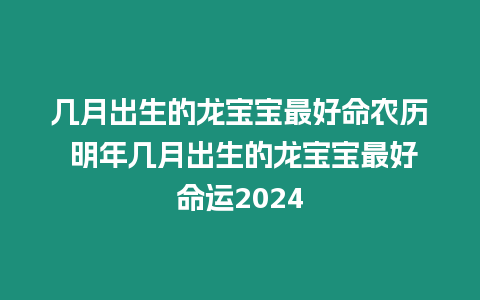 幾月出生的龍寶寶最好命農(nóng)歷 明年幾月出生的龍寶寶最好命運(yùn)2024