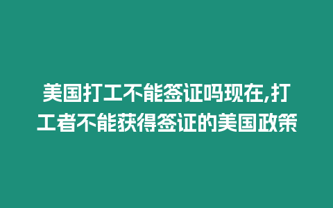 美國打工不能簽證嗎現在,打工者不能獲得簽證的美國政策