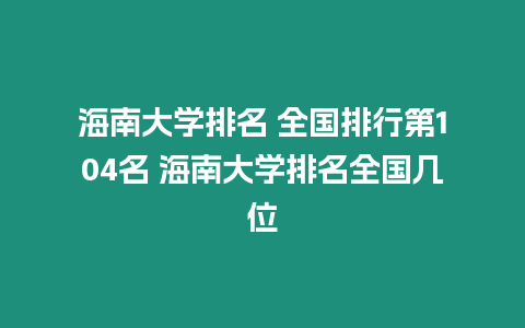 海南大學排名 全國排行第104名 海南大學排名全國幾位